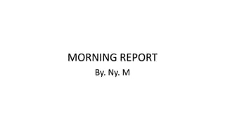 MORNING REPORT
By. Ny. M
 