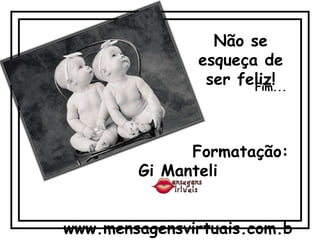 Não se
               esqueça de
                ser feliz!
                      Fim...




              Formatação:
        Gi Manteli


www.mensagensvirtuais.com.b
 