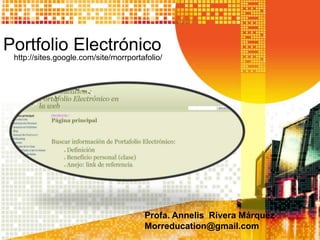 Portfolio Electrónico
http://sites.google.com/site/morrportafolio/
Profa. Annelis Rivera Márquez
Morreducation@gmail.com
 