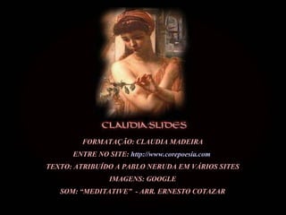 FORMATAÇÃO: CLAUDIA MADEIRA ENTRE NO SITE:  http://www.corepoesia.com   TEXTO: ATRIBUÍDO A PABLO NERUDA EM VÁRIOS SITES IMAGENS: GOOGLE SOM: “MEDITATIVE”  - ARR. ERNESTO COTAZAR 