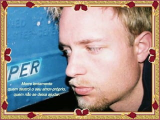 Morre lentamente  quem destrói o seu amor-próprio,  quem não se deixa ajudar.  