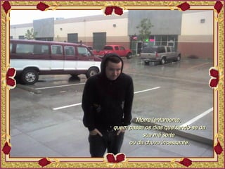 Morre lentamente,  quem passa os dias queixando-se da sua má sorte  ou da chuva incessante. 