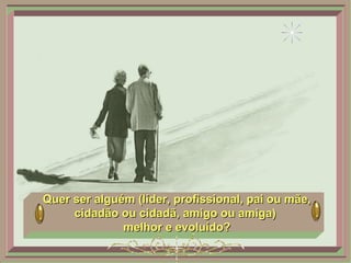 Quer ser alguém (líder, profissional, pai ou mãe, cidadão ou cidadã, amigo ou amiga)  melhor e evoluído? 
