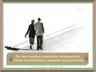 Por isso existem momentos inesquecíveis, coisas inexplicáveis e pessoas incomparáveis 