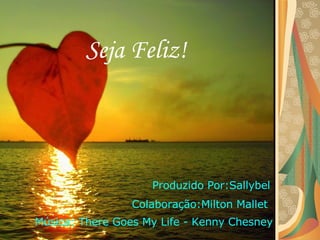 Produzido Por:Sallybel Colaboração:Milton Mallet Seja Feliz! Música: There Goes My Life - Kenny Chesney 