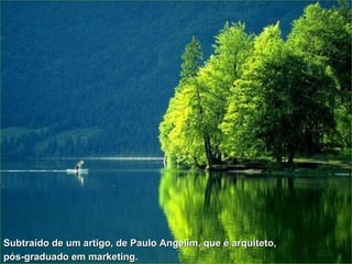 Subtraído de um artigo, de Paulo Angelim, que é arquiteto, pós-graduado em marketing.   