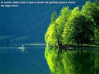 A morte nada mais é que o ponto de partida para o início de algo novo. 