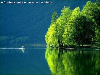 A fronteira  entre o passado e o futuro. 