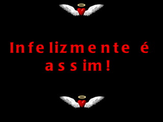 In f e liz m e n t e é
      a s s im !
 