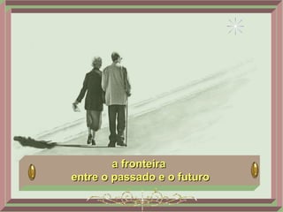 a fronteira  entre o passado e o futuro 