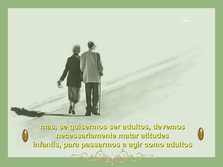 mas, se quisermos ser adultos, devemosmas, se quisermos ser adultos, devemos
necessariamente matar atitudesnecessariamente matar atitudes
infantis, para passarmos a agir como adultosinfantis, para passarmos a agir como adultos
 