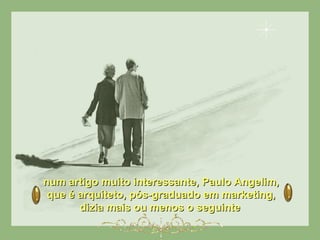 num artigo muito interessante, Paulo Angelim,num artigo muito interessante, Paulo Angelim,
que é arquiteto, pós-graduado em marketing,que é arquiteto, pós-graduado em marketing,
dizia mais ou menos o seguintedizia mais ou menos o seguinte
 
