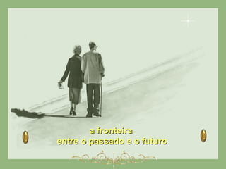 a fronteiraa fronteira
entre o passado e o futuroentre o passado e o futuro
 