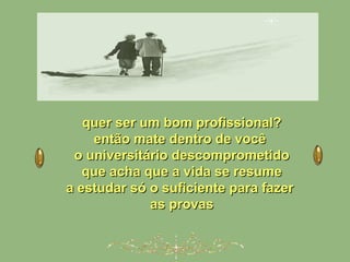quer ser um bom profissional?quer ser um bom profissional?
então mate dentro de vocêentão mate dentro de você
o universitário descomprometidoo universitário descomprometido
que acha que a vida se resumeque acha que a vida se resume
a estudar só o suficiente para fazera estudar só o suficiente para fazer
as provasas provas
 