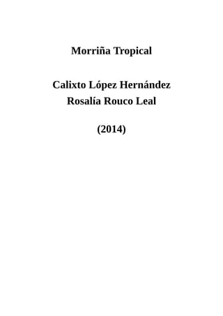 Morriña	Tropical
	
	
	
Calixto	López	Hernández
Rosalía	Rouco	Leal
	
	
(2014)
 