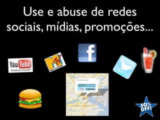 Use e abuse de redes
sociais, mídias, promoções...
 