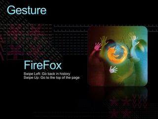 FireFoxGestureSwipe Left: Go back in historySwipe Up: Go to the top of the page 