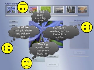 Is this really just a big PC?I don’t like having to share and wait my turnConstantly reaching across the table is not fun  Reading upside down makes my head hurt