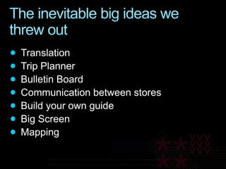 The inevitable big ideas we threw outTranslationTrip PlannerBulletin BoardCommunication between storesBuild your own guideBig ScreenMapping
