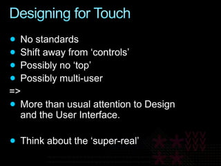 Designing for TouchNo standardsShift away from ‘controls’Possibly no ‘top’Possibly multi-user=>More than usual attention to Design and the User Interface.Think about the ‘super-real’