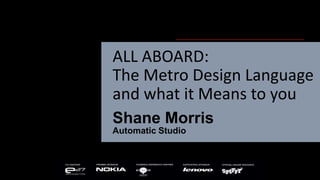 ALL ABOARD:
The Metro Design Language
and what it Means to you
Shane Morris
Automatic Studio
 