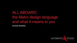 ALL ABOARD:
the Metro design language
and what it means to you
SHANE MORRIS
 