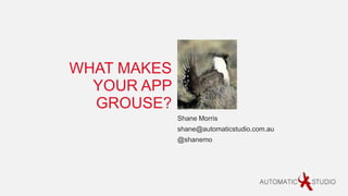 WHAT MAKES
  YOUR APP
  GROUSE?
             Shane Morris
             shane@automaticstudio.com.au
             @shanemo
 