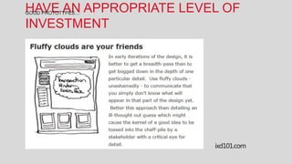 HAVE AN APPROPRIATE LEVEL OF
GOOD PROTOTYPES…

INVESTMENT




                        ixd101.com
 