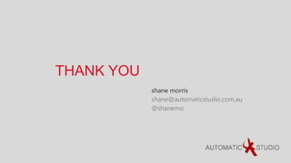THANK YOU
            shane morris
            shane@automaticstudio.com.au
            @shanemo
 