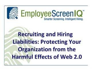 Recruiting and Hiring
Liabilities: Protecting Your
  Organization from the
Harmful Effects of Web 2.0
 