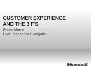 CUSTOMER EXPERIENCE
AND THE 3 F’S
Shane Morris
User Experience Evangelist
 