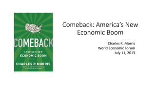 Comeback: America’s New
Economic Boom
Charles R. Morris
World Economic Forum
July 11, 2013
 