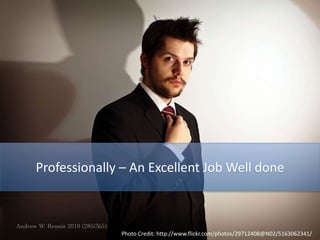 Professionally – An Excellent Job Well done
Photo Credit: http://www.flickr.com/photos/29712408@N02/5163062341/
 
