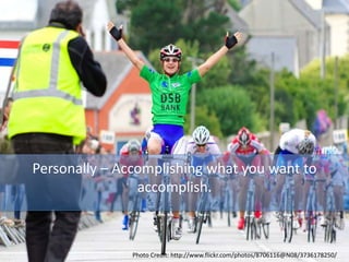 Personally – Accomplishing what you want to
accomplish.
Photo Credit: http://www.flickr.com/photos/8706116@N08/3736178250/
 