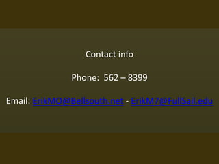 Contact info
Phone: 562 – 8399
Email: ErikMO@Bellsouth.net - ErikM7@FullSail.edu
 