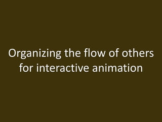 Organizing the flow of others
for interactive animation
 