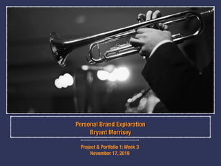 Personal Brand Exploration
Bryant Morrisey
Project & Portfolio 1: Week 3
November 17, 2019
 