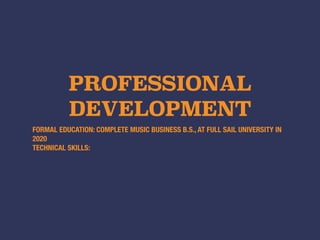 PROFESSIONAL
DEVELOPMENT
FORMAL EDUCATION: COMPLETE MUSIC BUSINESS B.S., AT FULL SAIL UNIVERSITY IN
2020
TECHNICAL SKILLS:
 
