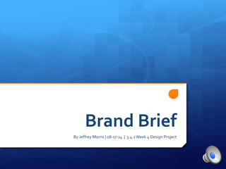 Brand Brief 
By Jeffrey Morris | 08-17-14 | 3.4.1 Week 4 Design Project 
 