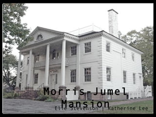 Morris-Jumel Mansion
      Elie Stevenson | Katherine Lee
 