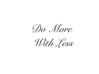 Do More
With Less
 