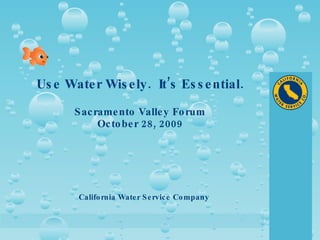 Use Water Wisely.  It’s Essential. Sacramento Valley Forum October 28, 2009 California Water Service Company 