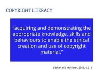 COPYRIGHT LITERACY
“acquiring and demonstrating the
appropriate knowledge, skills and
behaviours to enable the ethical
cre...
