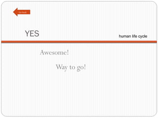 YES Awesome! Way to go! Go back human life cycle 