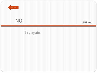 NO Try again. Go back childhood 