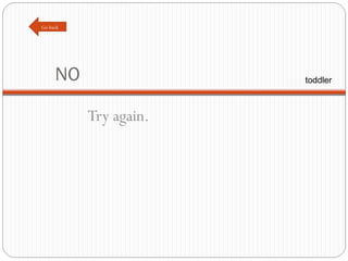 NO Try again. Go back toddler 