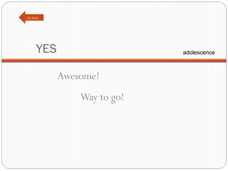 YES Awesome! Way to go! Go back adolescence 