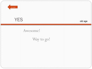 YES Awesome! Way to go! Go back old age 
