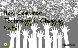 How Consumer
Technology is Changing
Retail

 