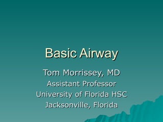 Basic Airway
 Tom Morrissey, MD
   Assistant Professor
University of Florida HSC
  Jacksonville, Florida
 